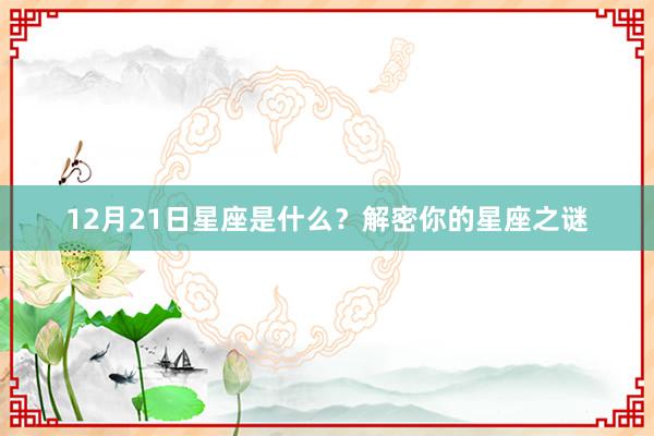 12月21日星座是什么？解密你的星座之谜