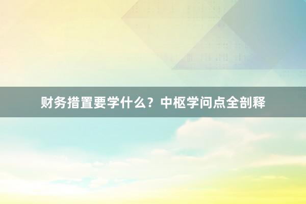 财务措置要学什么？中枢学问点全剖释